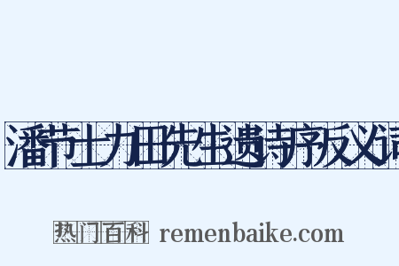 潘节士力田先生遗诗序反义词是什么意思的图片